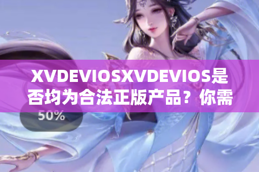 XVDEVIOSXVDEVIOS是否均为合法正版产品？你需要知道的关键信息