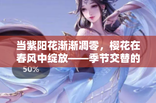 当紫阳花渐渐凋零，樱花在春风中绽放——季节交替的美丽与感伤