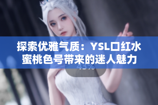 探索优雅气质：YSL口红水蜜桃色号带来的迷人魅力