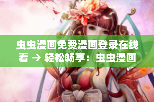 虫虫漫画免费漫画登录在线看 → 轻松畅享：虫虫漫画免费在线阅读