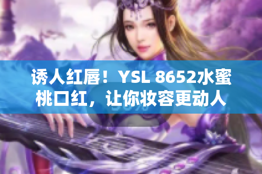 诱人红唇！YSL 8652水蜜桃口红，让你妆容更动人