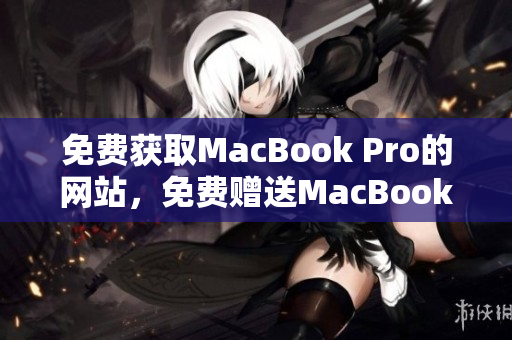 免费获取MacBook Pro的网站，免费赠送MacBook Pro!