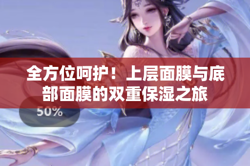 全方位呵护！上层面膜与底部面膜的双重保湿之旅