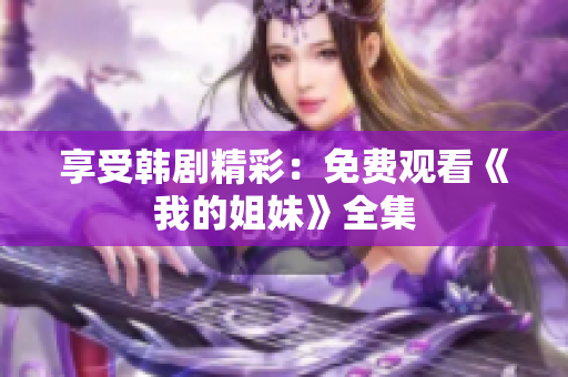 享受韩剧精彩：免费观看《我的姐妹》全集