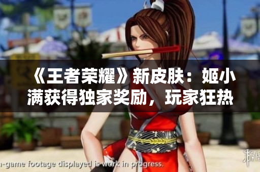 《王者荣耀》新皮肤：姬小满获得独家奖励，玩家狂热期待