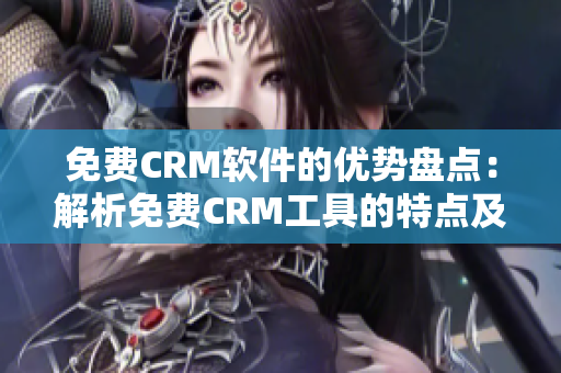 免费CRM软件的优势盘点：解析免费CRM工具的特点及优点