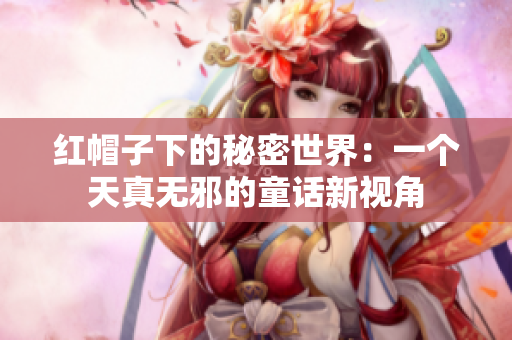 红帽子下的秘密世界：一个天真无邪的童话新视角