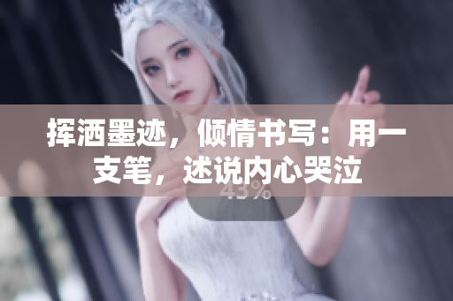 挥洒墨迹，倾情书写：用一支笔，述说内心哭泣