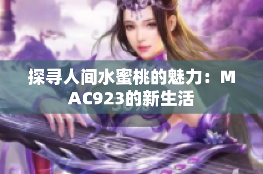 探寻人间水蜜桃的魅力：MAC923的新生活