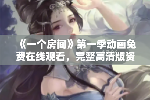《一个房间》第一季动画免费在线观看，完整高清版资源分享