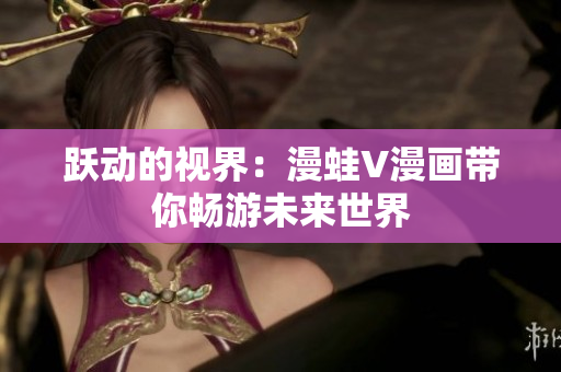 跃动的视界：漫蛙V漫画带你畅游未来世界
