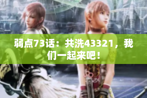 弱点73话：共洗43321，我们一起来吧！