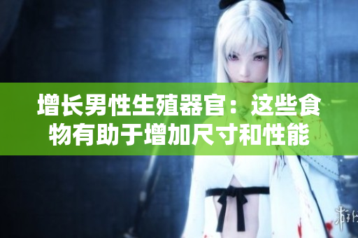 增长男性生殖器官：这些食物有助于增加尺寸和性能