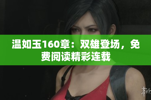 温如玉160章：双雄登场，免费阅读精彩连载