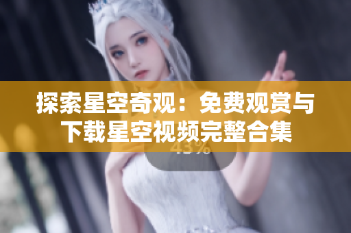 探索星空奇观：免费观赏与下载星空视频完整合集