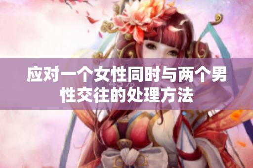 应对一个女性同时与两个男性交往的处理方法