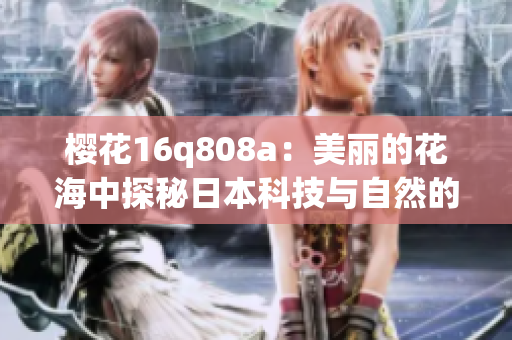樱花16q808a：美丽的花海中探秘日本科技与自然的完美融合