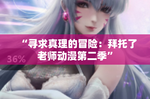 “寻求真理的冒险：拜托了老师动漫第二季”