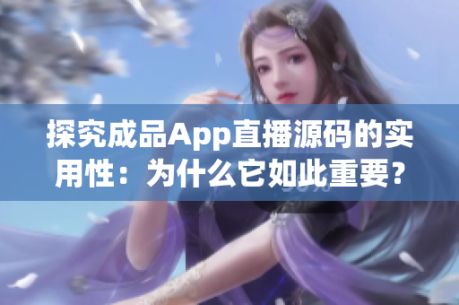 探究成品App直播源码的实用性：为什么它如此重要？
