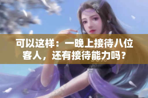 可以这样：一晚上接待八位客人，还有接待能力吗？