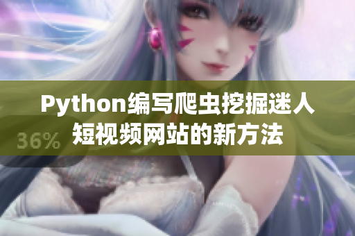Python编写爬虫挖掘迷人短视频网站的新方法