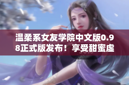 温柔系女友学院中文版0.98正式版发布！享受甜蜜虚拟校园生活！
