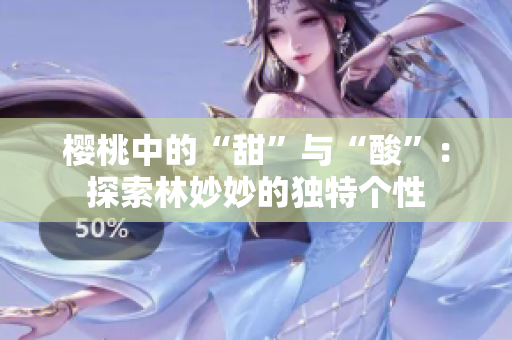 樱桃中的“甜”与“酸”：探索林妙妙的独特个性