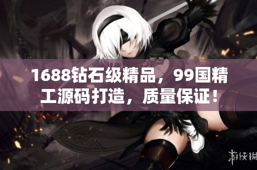 1688钻石级精品，99国精工源码打造，质量保证！
