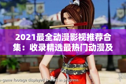 2021最全动漫影视推荐合集：收录精选最热门动漫及影视作品