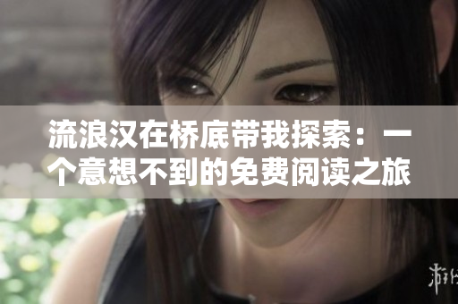流浪汉在桥底带我探索：一个意想不到的免费阅读之旅