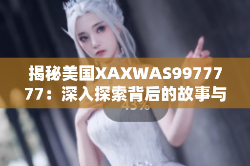 揭秘美国XAXWAS9977777：深入探索背后的故事与影响