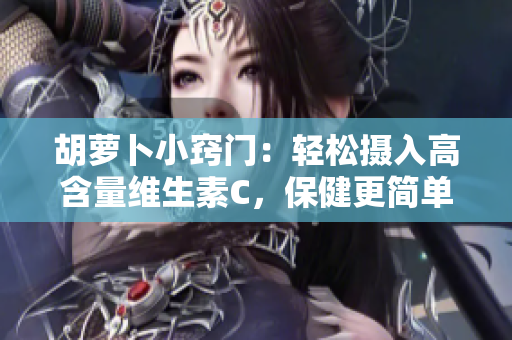 胡萝卜小窍门：轻松摄入高含量维生素C，保健更简单
