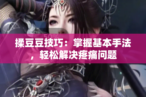 揉豆豆技巧：掌握基本手法，轻松解决疼痛问题