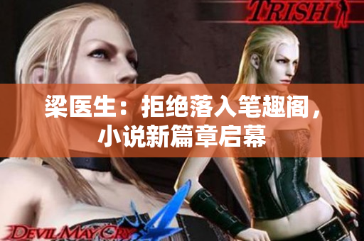 梁医生：拒绝落入笔趣阁，小说新篇章启幕