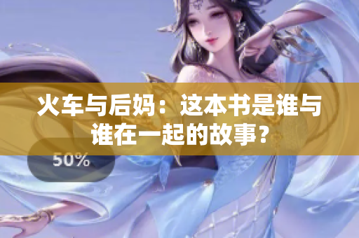 火车与后妈：这本书是谁与谁在一起的故事？