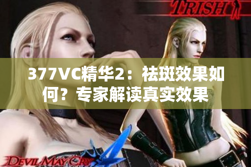 377VC精华2：祛斑效果如何？专家解读真实效果