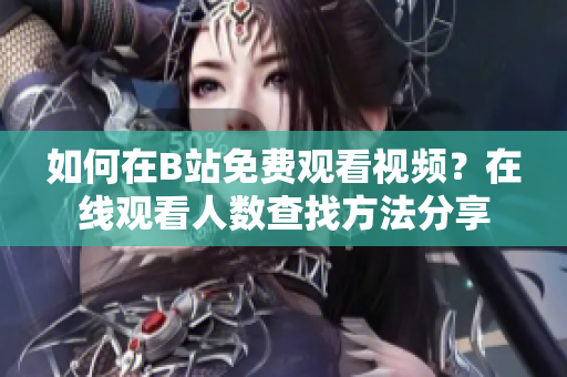 如何在B站免费观看视频？在线观看人数查找方法分享
