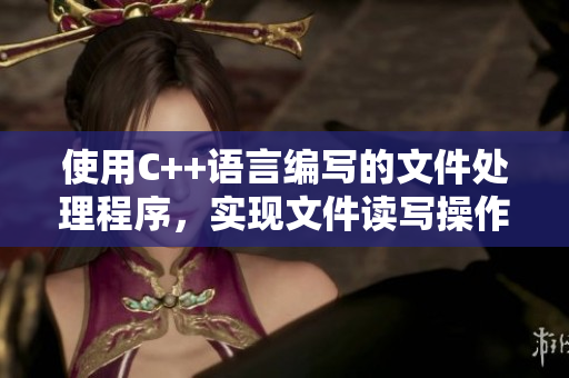 使用C++语言编写的文件处理程序，实现文件读写操作