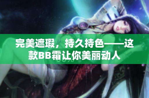 完美遮瑕，持久持色——这款BB霜让你美丽动人