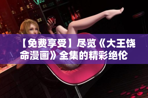 【免费享受】尽览《大王饶命漫画》全集的精彩绝伦