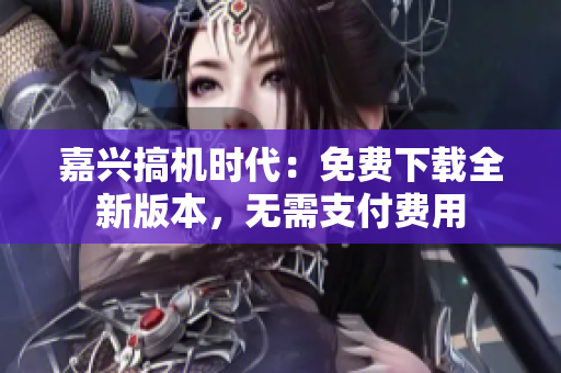 嘉兴搞机时代：免费下载全新版本，无需支付费用