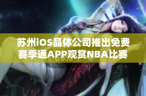 苏州iOS晶体公司推出免费赛季通APP观赏NBA比赛