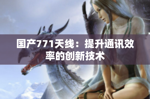 国产771天线：提升通讯效率的创新技术