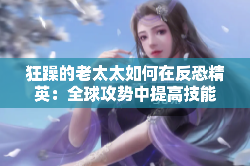 狂躁的老太太如何在反恐精英：全球攻势中提高技能