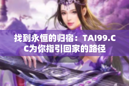 找到永恒的归宿：TAI99.CC为你指引回家的路径