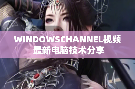 WINDOWSCHANNEL视频 最新电脑技术分享