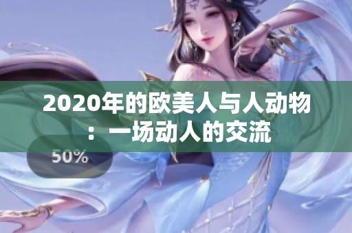 2020年的欧美人与人动物：一场动人的交流