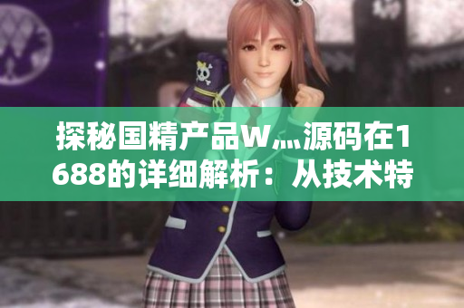 探秘国精产品W灬源码在1688的详细解析：从技术特性到市场应用全面解读