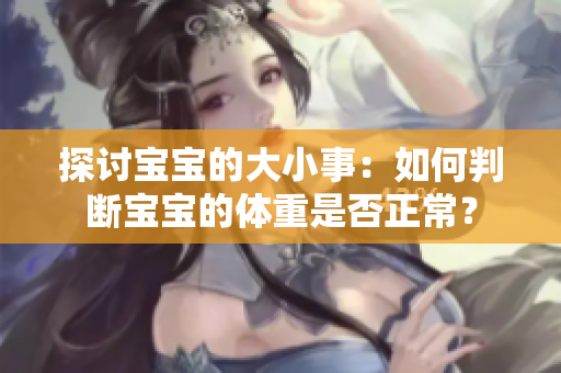 探讨宝宝的大小事：如何判断宝宝的体重是否正常？