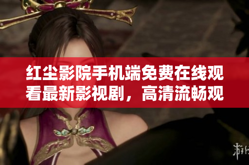 红尘影院手机端免费在线观看最新影视剧，高清流畅观影体验